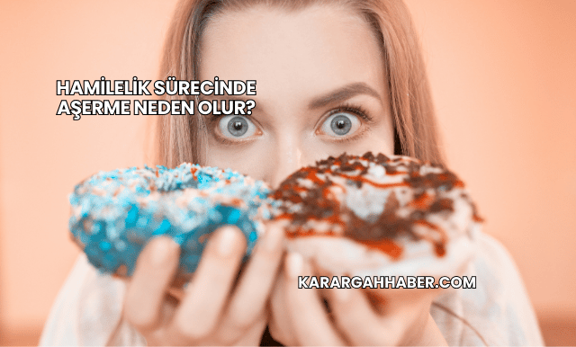 Hamilelik Sürecinde Aşerme Neden Olur?