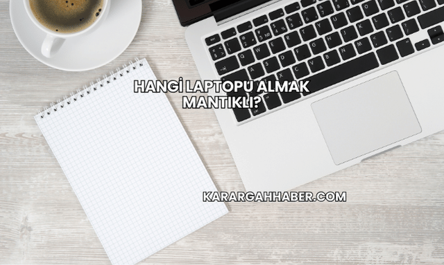 Hangi Laptopu Almak Mantıklı?