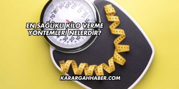 En Sağlıklı Kilo Verme Yöntemleri Nelerdir?