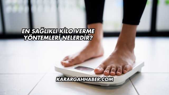 En Sağlıklı Kilo Verme Yöntemleri Nelerdir?